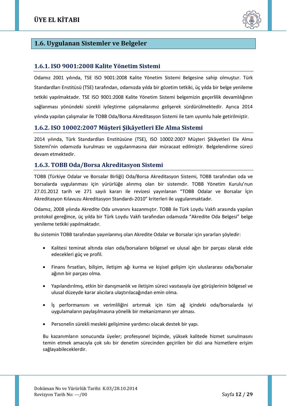 TSE ISO 9001:2008 Kalite Yönetim Sistemi belgemizin geçerlilik devamlılığının sağlanması yönündeki sürekli iyileştirme çalışmalarımız gelişerek sürdürülmektedir.