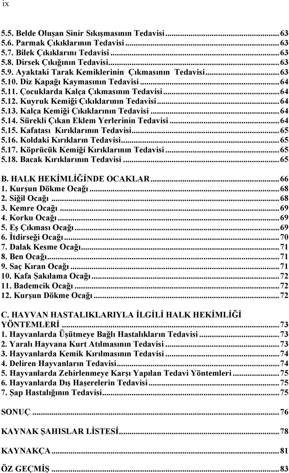 Kalça Kemiği Çıkıklarının Tedavisi... 64 5.14. Sürekli Çıkan Eklem Yerlerinin Tedavisi... 64 5.15. Kafatası Kırıklarının Tedavisi... 65 5.16. Koldaki Kırıkların Tedavisi... 65 5.17.