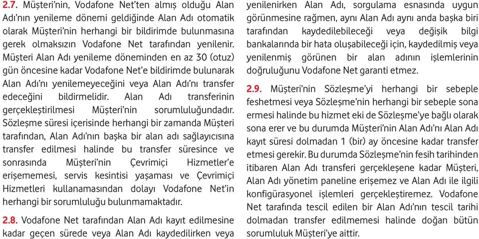 Müşteri Alan Adı yenileme döneminden en az 30 (otuz) gün öncesine kadar Vodafone Net e bildirimde bulunarak Alan Adı nı yenilemeyeceğini veya Alan Adı nı transfer edeceğini bildirmelidir.