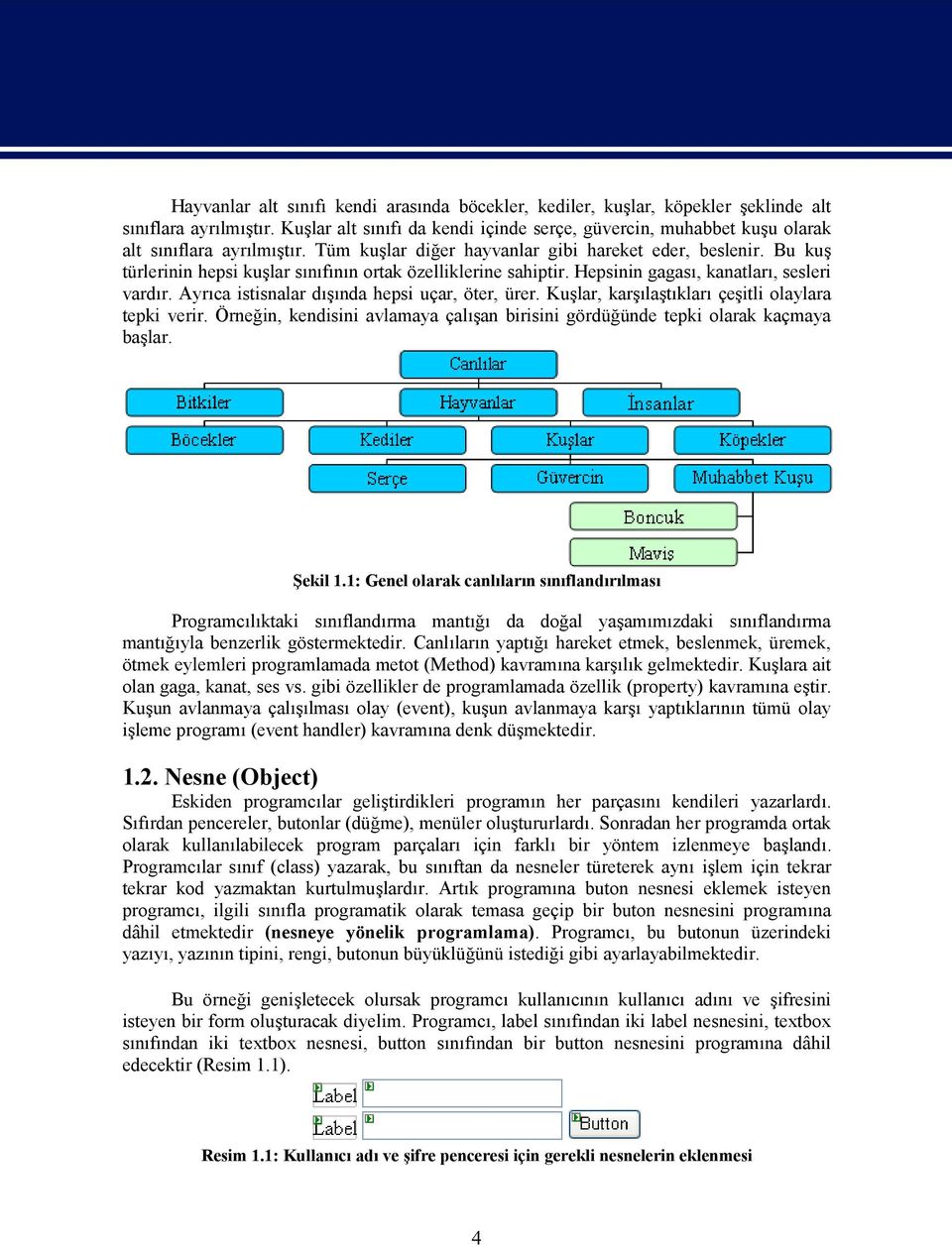 Bu kuş türlerinin hepsi kuşlar sınıfının ortak özelliklerine sahiptir. Hepsinin gagası, kanatları, sesleri vardır. Ayrıca istisnalar dışında hepsi uçar, öter, ürer.