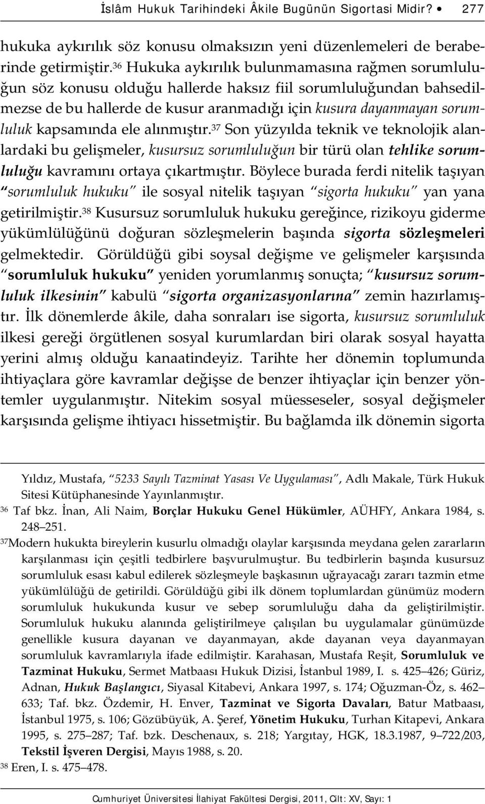 kapsamında ele alınmıştır. 37 Son yüzyılda teknik ve teknolojik alanlardaki bu gelişmeler, kusursuz sorumluluğun bir türü olan tehlike sorumluluğu kavramını ortaya çıkartmıştır.