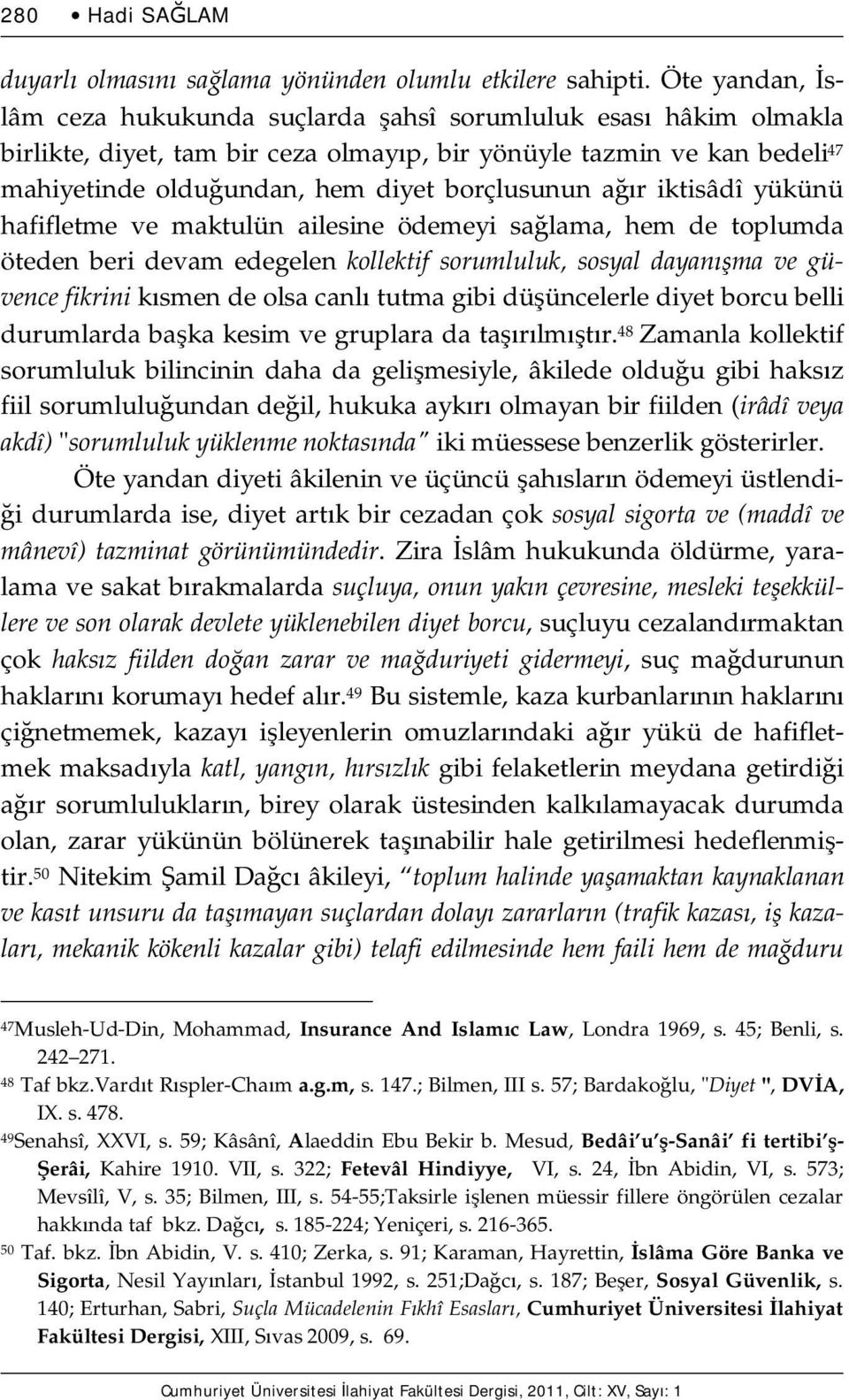 ağır iktisâdî yükünü hafifletme ve maktulün ailesine ödemeyi sağlama, hem de toplumda öteden beri devam edegelen kollektif sorumluluk, sosyal dayanışma ve güvence fikrini kısmen de olsa canlı tutma