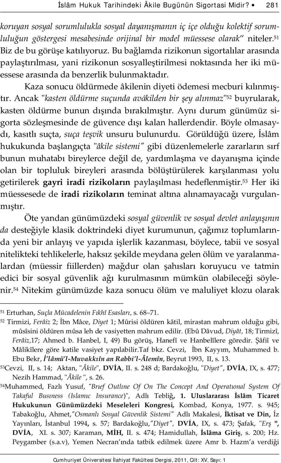 Bu bağlamda rizikonun sigortalılar arasında paylaştırılması, yani rizikonun sosyalleştirilmesi noktasında her iki müessese arasında da benzerlik bulunmaktadır.