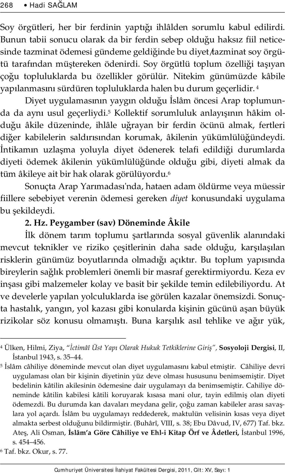 Soy örgütlü toplum özelliği taşıyan çoğu topluluklarda bu özellikler görülür. Nitekim günümüzde kâbile yapılanmasını sürdüren topluluklarda halen bu durum geçerlidir.