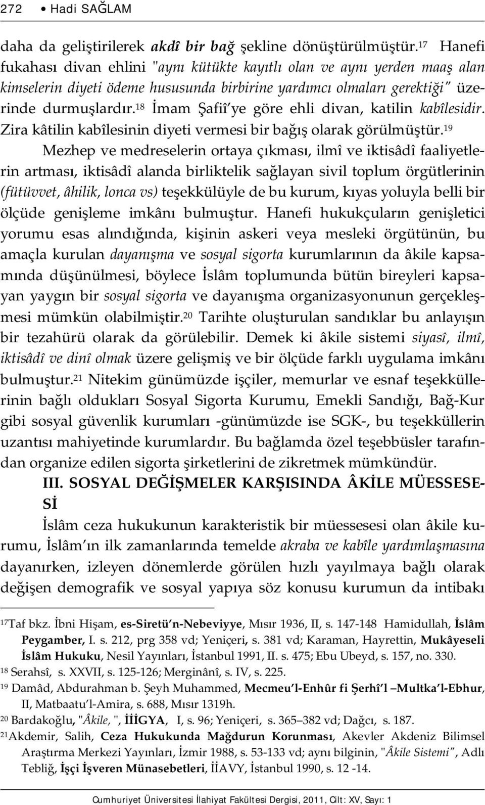 18 İmam Şafiî ye göre ehli divan, katilin kabîlesidir. Zira kâtilin kabîlesinin diyeti vermesi bir bağış olarak görülmüştür.