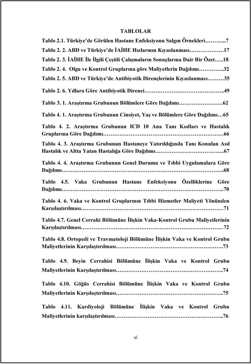 ABD ve Türkiye de Antibiyotik Dirençlerinin Kıyaslanması 35 Tablo 2. 6. Yıllara Göre Antibiyotik Direnci..49 Tablo 3. 1. Araştırma Grubunun Bölümlere Göre Dağılımı 62 Tablo 4. 1. Araştırma Grubunun Cinsiyet, Yaş ve Bölümlere Göre Dağılımı 65 Tablo 4.