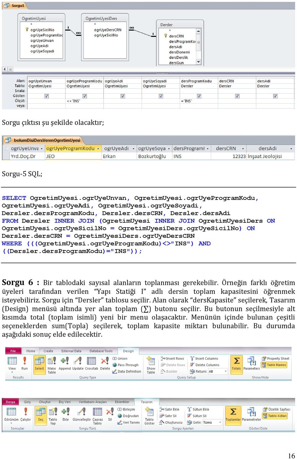 ogrUyeDersCRN WHERE (((OgretimUyesi.ogrUyeProgramKodu)<>"INS") AND ((Dersler.dersProgramKodu)="INS")); Sorgu 6 : Bir tablodaki sayısal alanların toplanması gerekebilir.