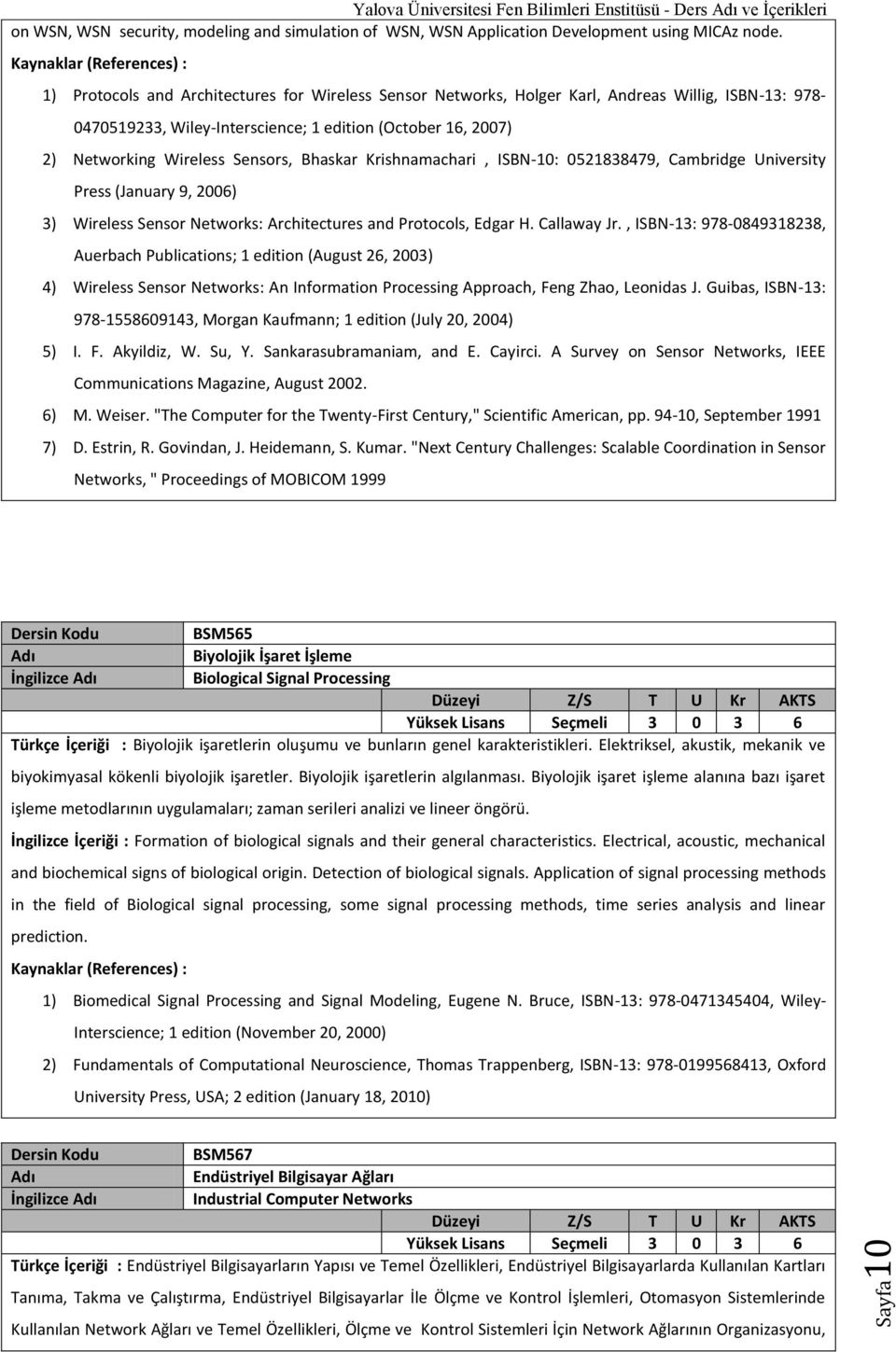 Bhaskar Krishnamachari, ISBN-10: 0521838479, Cambridge University Press (January 9, 2006) 3) Wireless Sensor Networks: Architectures and Protocols, Edgar H. Callaway Jr.