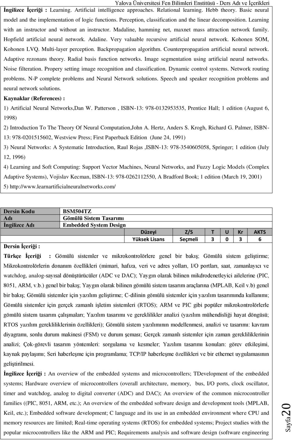 Madaline, hamming net, maxnet mass attraction network family. Hopfield artificial neural network. Adaline. Very valuable recursive artificial neural network. Kohonen SOM, Kohonen LVQ.