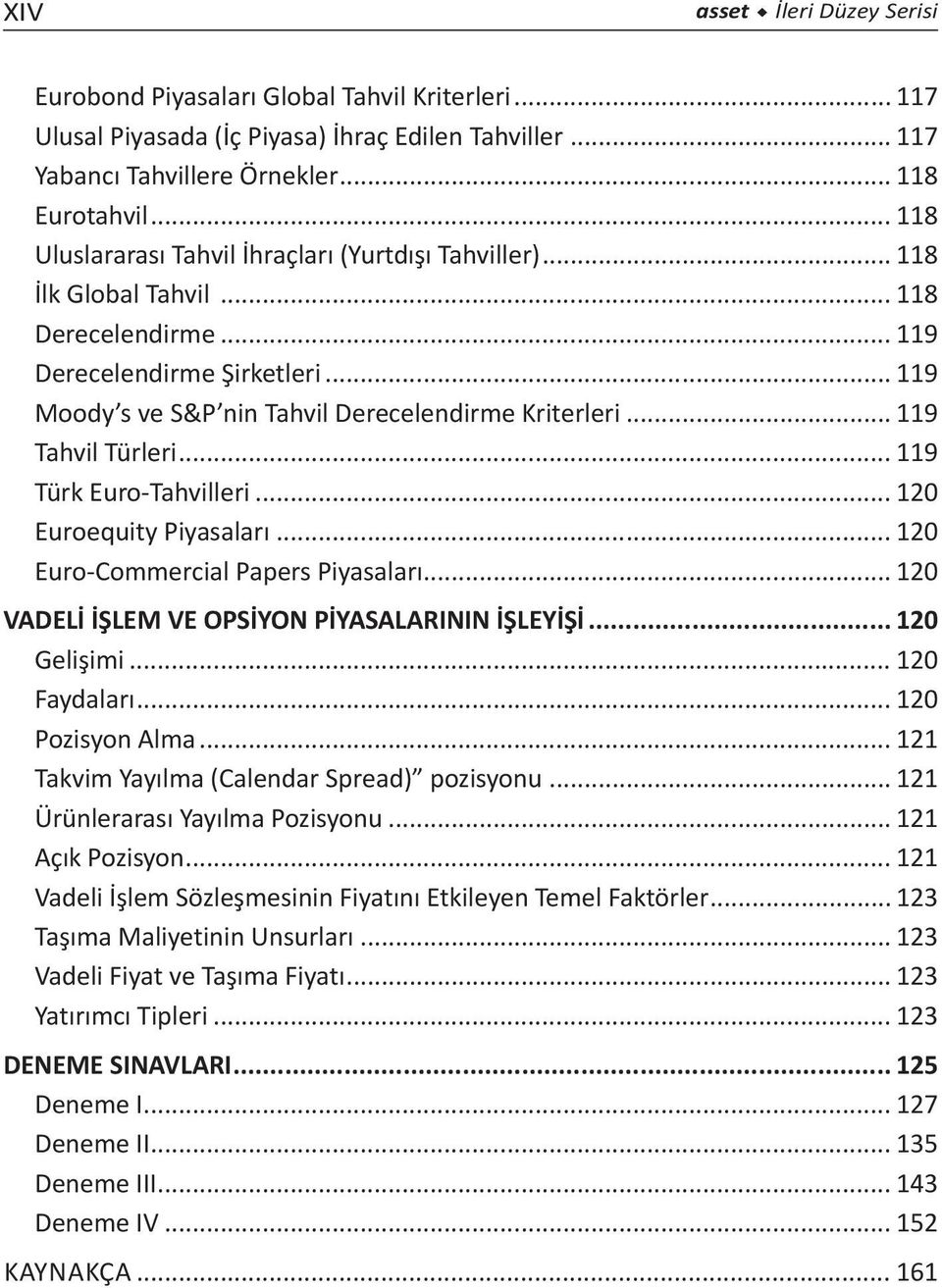 .. 119 Tahvil Türleri... 119 Türk Euro-Tahvilleri... 120 Euroequity Piyasaları... 120 Euro-Commercial Papers Piyasaları... 120 VADELİ İŞLEM VE OPSİYON PİYASALARININ İŞLEYİŞİ... 120 Gelişimi.