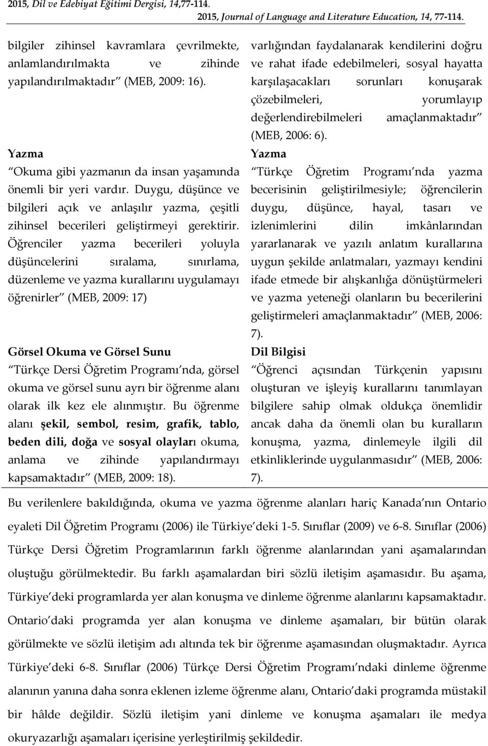 Öğrenciler yazma becerileri yoluyla düşüncelerini sıralama, sınırlama, düzenleme ve yazma kurallarını uygulamayı öğrenirler (MEB, 2009: 17) Görsel Okuma ve Görsel Sunu Türkçe Dersi Öğretim Programı