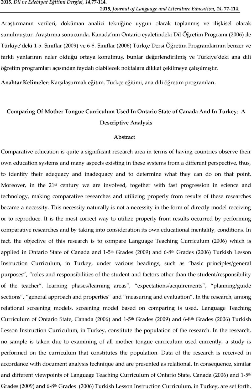 Sınıflar (2006) Türkçe Dersi Öğretim Programlarının benzer ve farklı yanlarının neler olduğu ortaya konulmuş, bunlar değerlendirilmiş ve Türkiye deki ana dili öğretim programları açısından faydalı