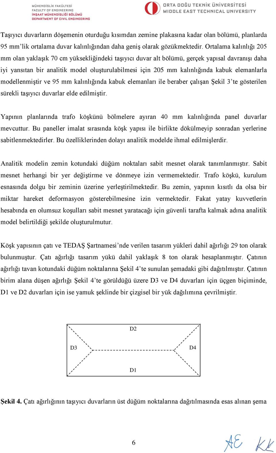 elemanlarla modellenmiştir ve 95 mm kalınlığında kabuk elemanları ile beraber çalışan Şekil 3 te gösterilen sürekli taşıyıcı duvarlar elde edilmiştir.