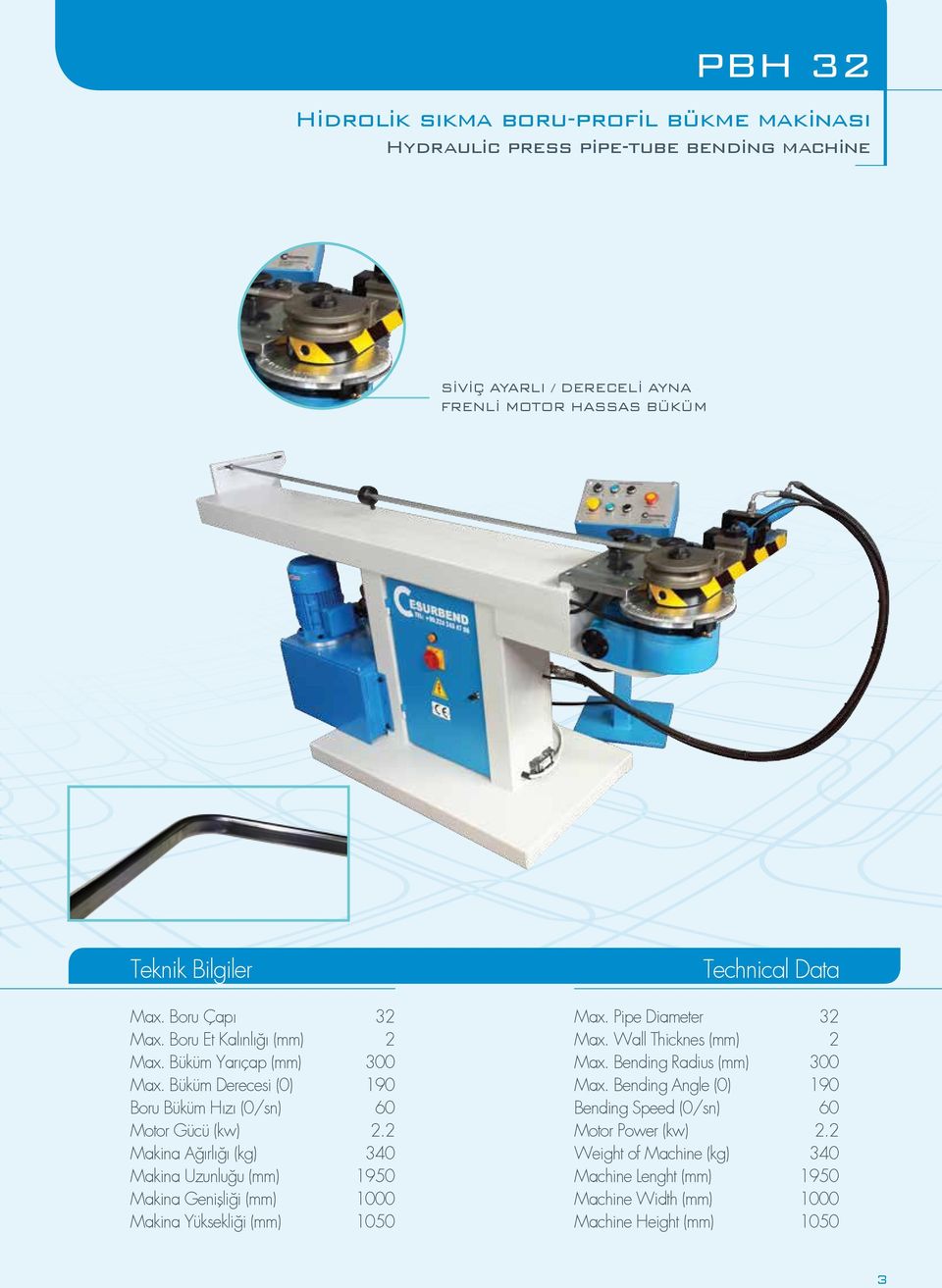 2 Makina Ağırlığı (kg) 340 Makina Uzunluğu (mm) 1950 Makina Genişliği (mm) 1000 Makina Yüksekliği (mm) 1050 Max. Pipe Diameter 32 Max. Wall Thicknes (mm) 2 Max.