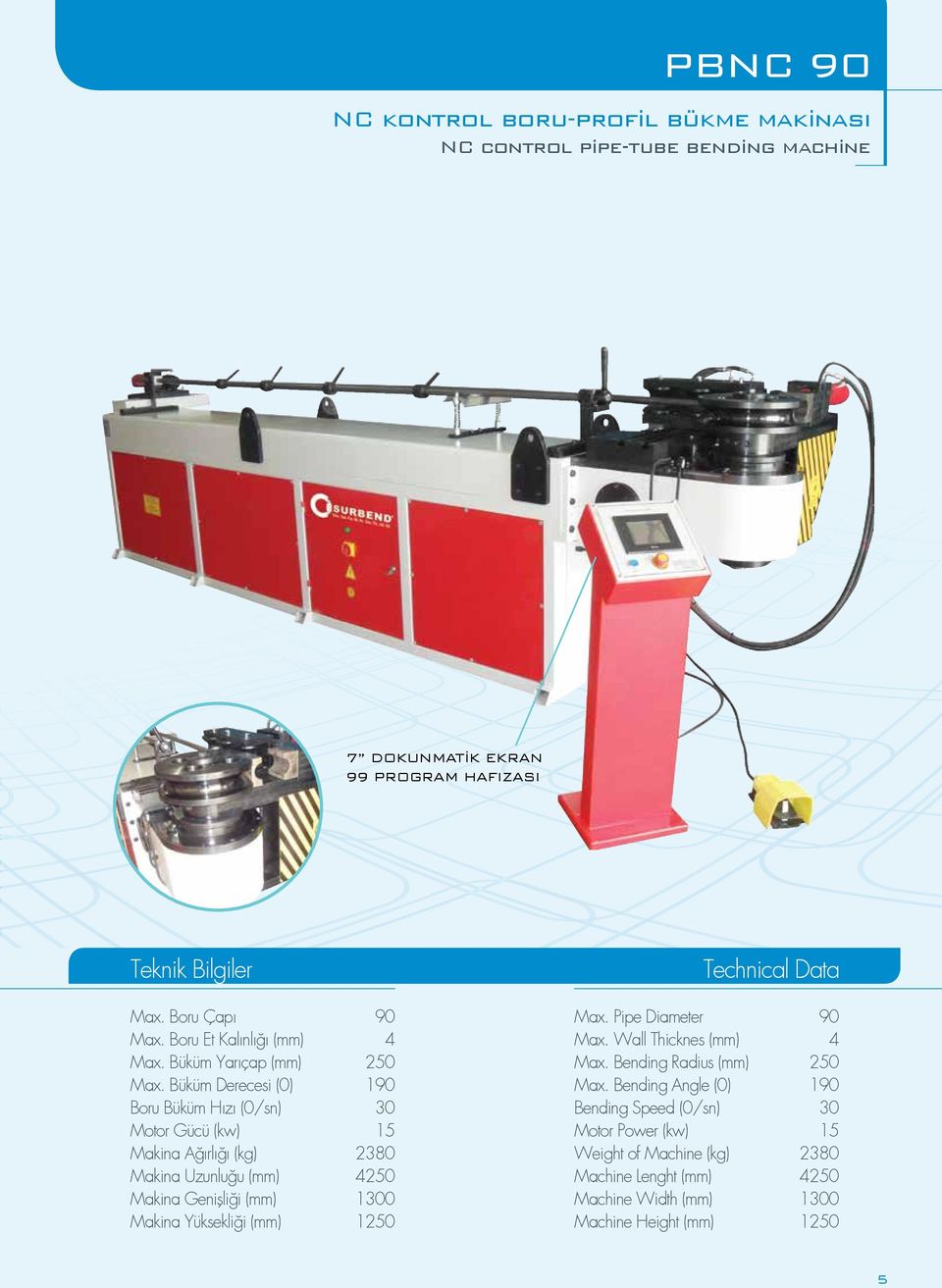 Büküm Derecesi (0) 190 Boru Büküm Hızı (0/sn) 30 Motor Gücü (kw) 15 Makina Ağırlığı (kg) 2380 Makina Uzunluğu (mm) 4250 Makina Genişliği (mm) 1300 Makina