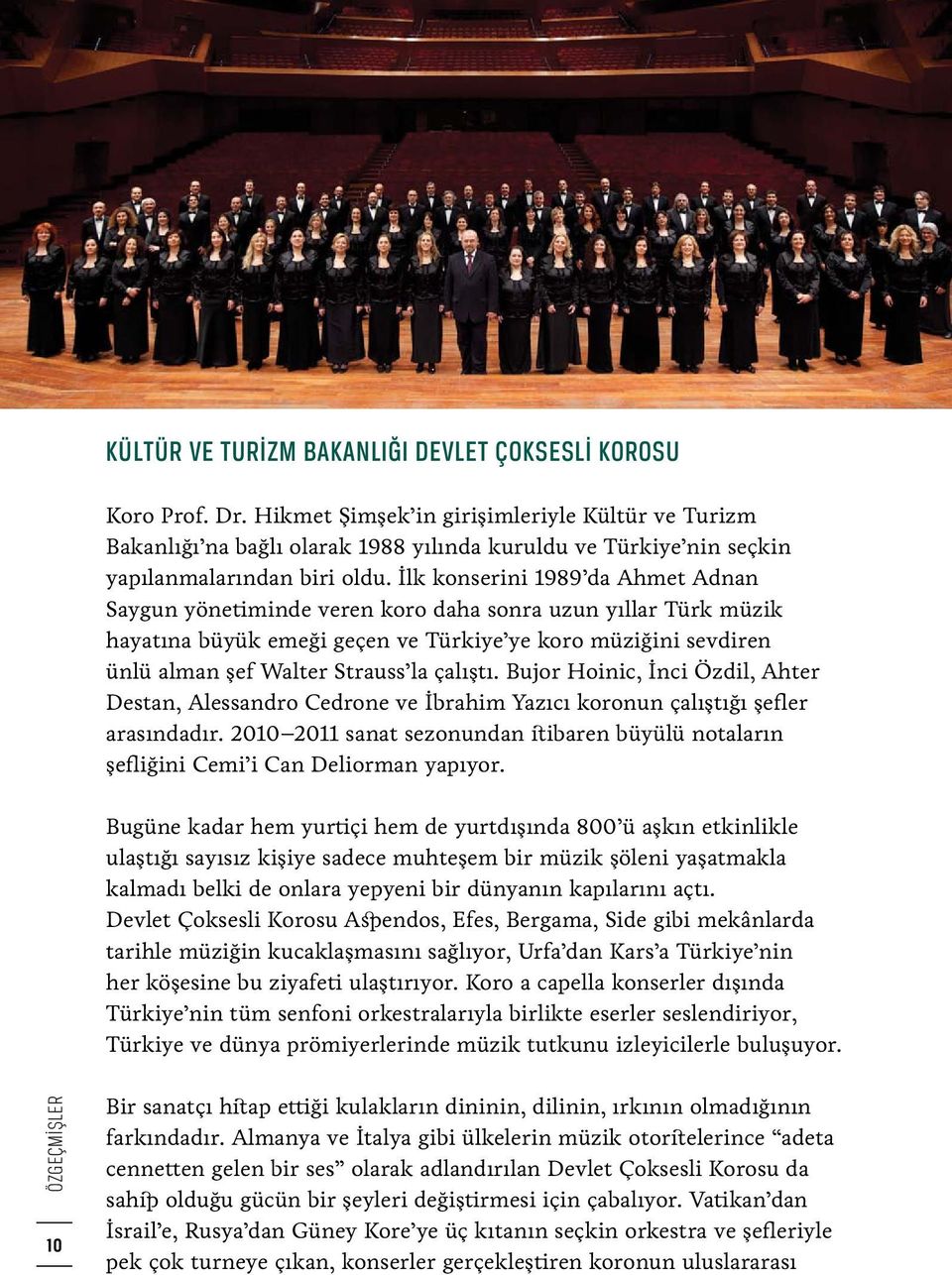 İlk konserini 1989 da Ahmet Adnan Saygun yönetiminde veren koro daha sonra uzun yıllar Türk müzik hayatına büyük emeği geçen ve Türkiye ye koro müziğini sevdiren ünlü alman şef Walter Strauss la