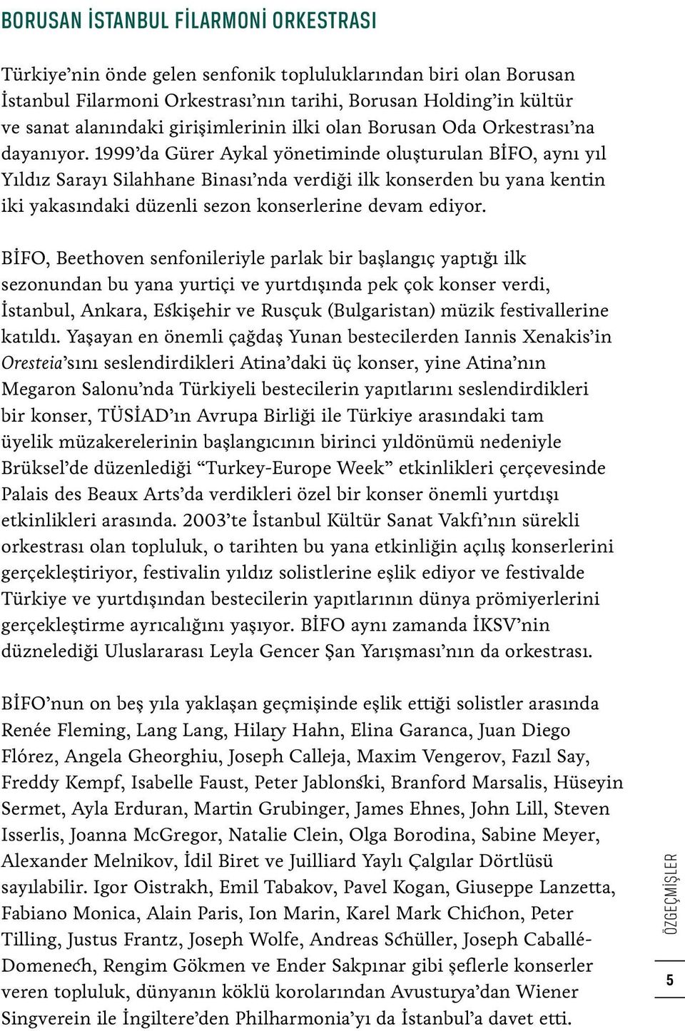 1999 da Gürer Aykal yönetiminde oluşturulan BİFO, aynı yıl Yıldız Sarayı Silahhane Binası nda verdiği ilk konserden bu yana kentin iki yakasındaki düzenli sezon konserlerine devam ediyor.