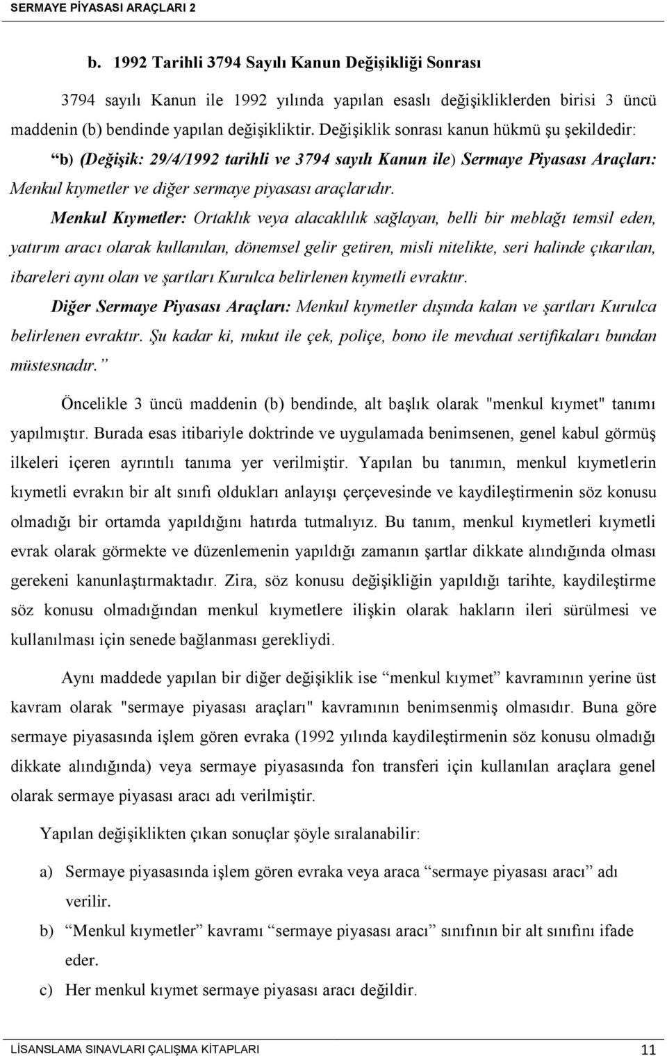 Menkul Kıymetler: Ortaklık veya alacaklılık sağlayan, belli bir meblağı temsil eden, yatırım aracı olarak kullanılan, dönemsel gelir getiren, misli nitelikte, seri halinde çıkarılan, ibareleri aynı