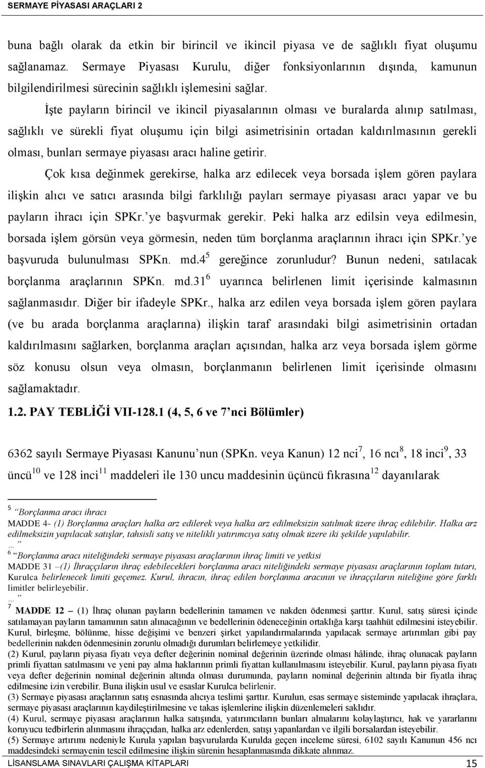 İşte payların birincil ve ikincil piyasalarının olması ve buralarda alınıp satılması, sağlıklı ve sürekli fiyat oluşumu için bilgi asimetrisinin ortadan kaldırılmasının gerekli olması, bunları