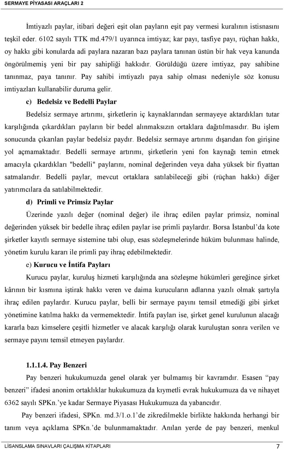 Görüldüğü üzere imtiyaz, pay sahibine tanınmaz, paya tanınır. Pay sahibi imtiyazlı paya sahip olması nedeniyle söz konusu imtiyazları kullanabilir duruma gelir.