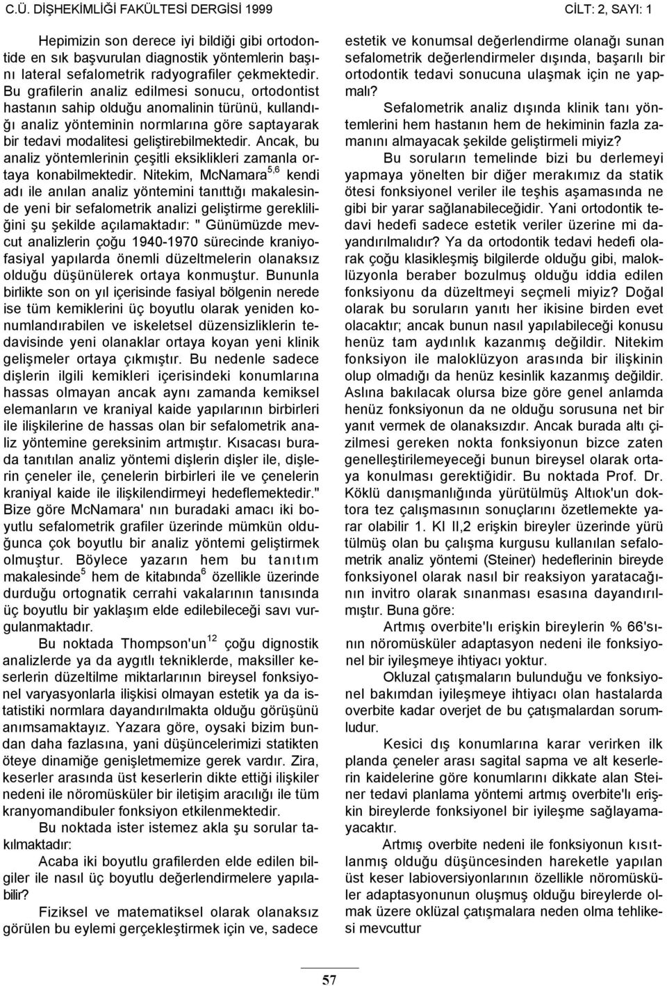 Bu grafilerin analiz edilmesi sonucu, ortodontist hastanın sahip olduğu anomalinin türünü, kullandığı analiz yönteminin normlarına göre saptayarak bir tedavi modalitesi geliştirebilmektedir.