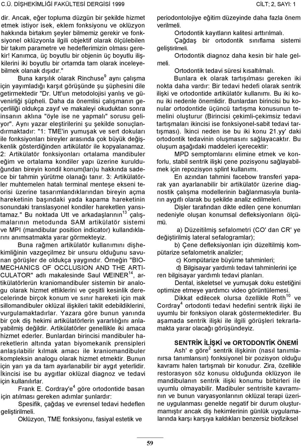 bir takım parametre ve hedeflerimizin olması gerekir! Kanımca, üç boyutlu bir objenin üç boyutlu ilişkilerini iki boyutlu bir ortamda tam olarak inceleyebilmek olanak dışıdır.