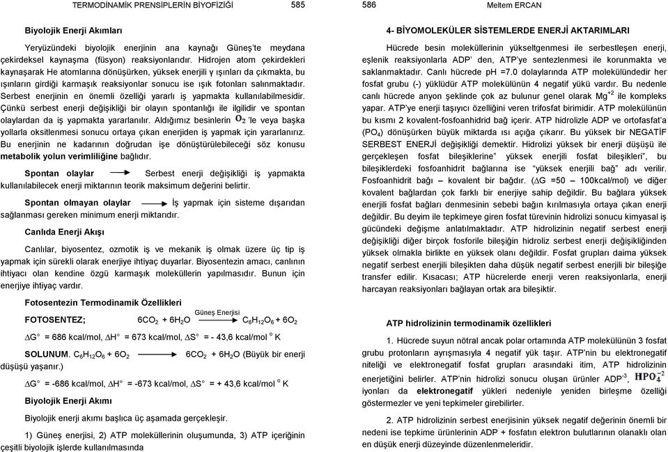 Hidrojen atom çekirdekleri kaynaşarak He atomlarına dönüşürken, yüksek enerjili γ ışınları da çıkmakta, bu ışınların girdiği karmaşık reaksiyonlar sonucu ise ışık fotonları salınmaktadır.