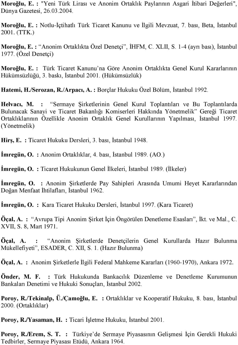 : Türk Ticaret Kanunu na Göre Anonim Ortaklıkta Genel Kurul Kararlarının Hükümsüzlüğü, 3. baskı, İstanbul 2001. (Hükümsüzlük) Hatemi, H./Serozan, R./Arpacı, A.