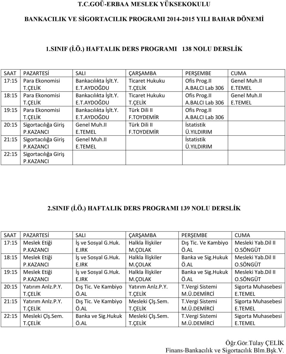 SINIF (İ.Ö.) HAFTALIK DERS PROGRAMI 139 NOLU DERSLİK 17:15 Dış Tic. Ve Kambiyo 18:15 19:15 20:15 Dış Tic. Ve Kambiyo Sigorta Muhasebesi 21:15 Dış Tic. Ve Kambiyo Mesleki Çlş.Sem.