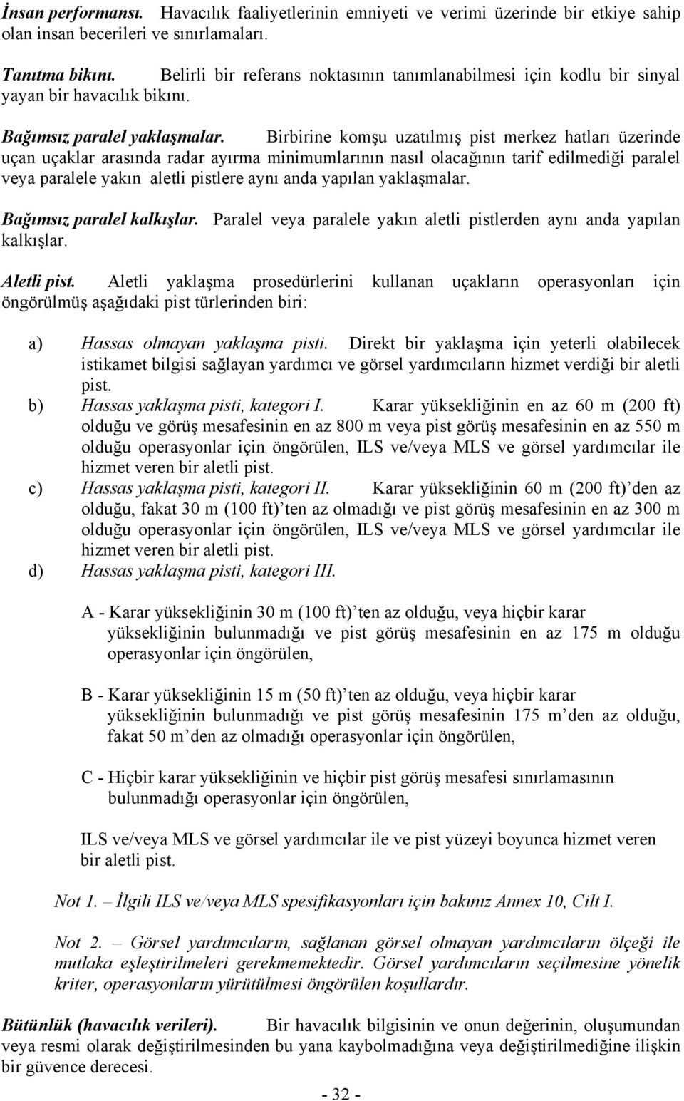 Birbirine komşu uzatılmış pist merkez hatları üzerinde uçan uçaklar arasında radar ayırma minimumlarının nasıl olacağının tarif edilmediği paralel veya paralele yakın aletli pistlere aynı anda