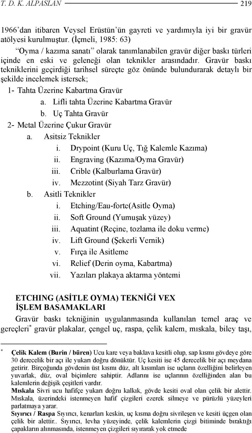 Gravür baskı tekniklerini geçirdiği tarihsel süreçte göz önünde bulundurarak detaylı bir şekilde incelemek istersek; 1- Tahta Üzerine Kabartma Gravür a. Lifli tahta Üzerine Kabartma Gravür b.