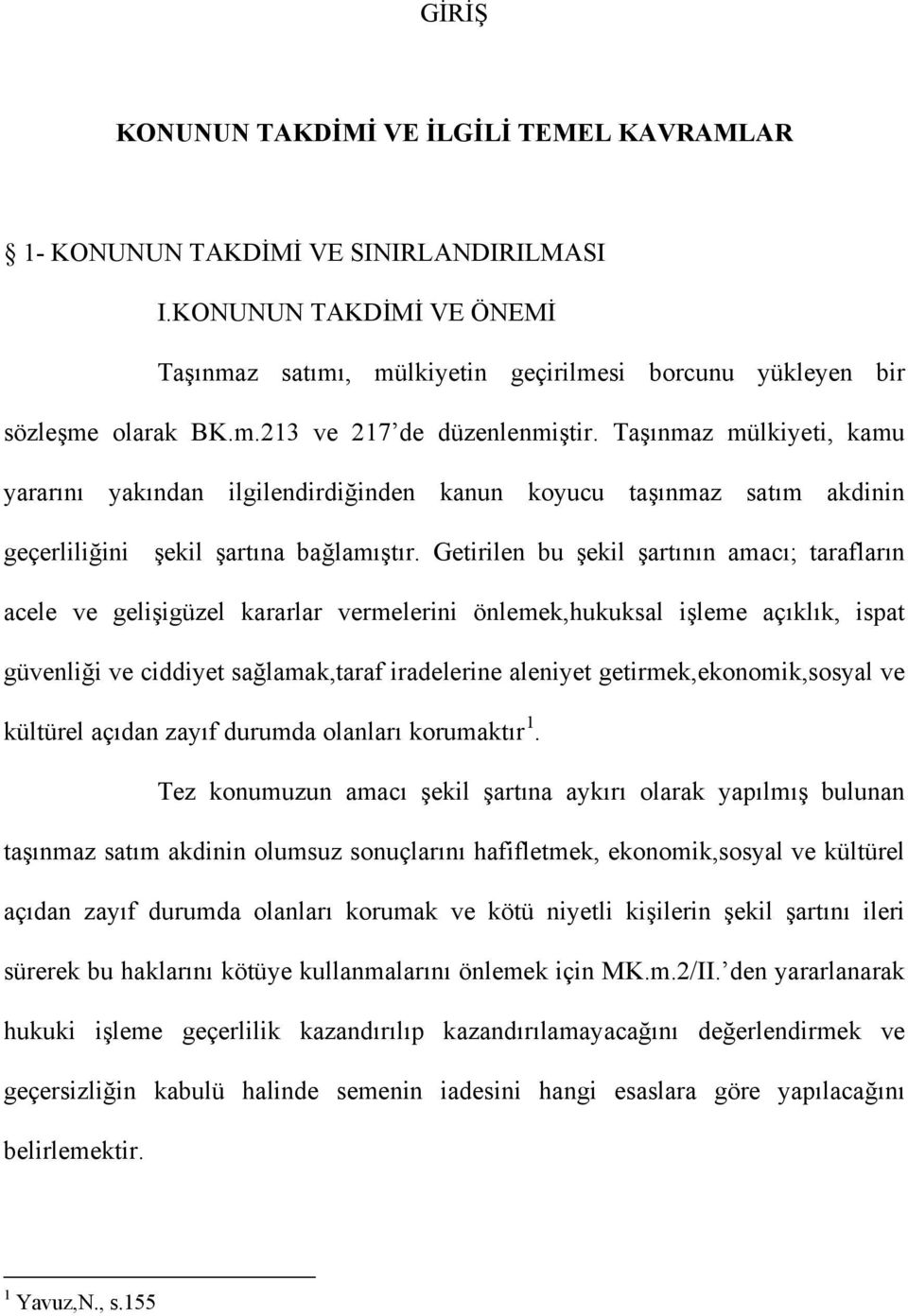 Getirilen bu şekil şartının amacı; tarafların acele ve gelişigüzel kararlar vermelerini önlemek,hukuksal işleme açıklık, ispat güvenliği ve ciddiyet sağlamak,taraf iradelerine aleniyet