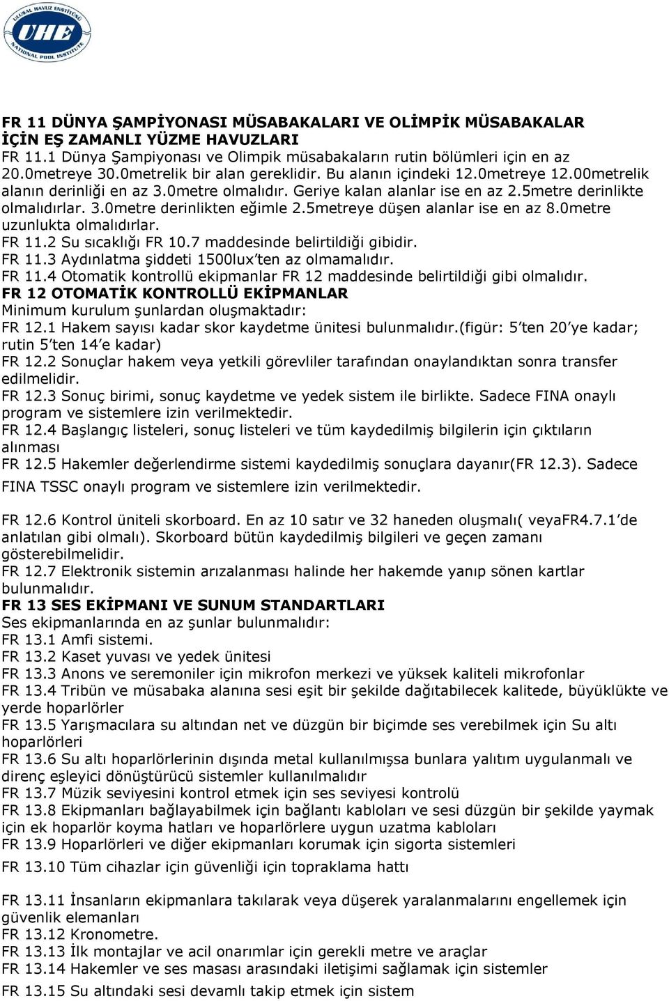 5metreye düşen alanlar ise en az 8.0metre uzunlukta olmalıdırlar. FR 11.2 Su sıcaklığı FR 10.7 maddesinde belirtildiği gibidir. FR 11.3 Aydınlatma şiddeti 1500lux ten az olmamalıdır. FR 11.4 Otomatik kontrollü ekipmanlar FR 12 maddesinde belirtildiği gibi olmalıdır.