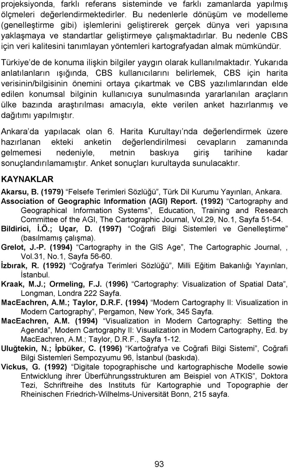 Bu nedenle CBS için veri kalitesini tanımlayan yöntemleri kartografyadan almak mümkündür. Türkiye de de konuma ilişkin bilgiler yaygın olarak kullanılmaktadır.