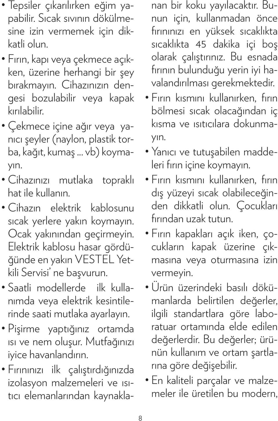 Cihazın elektrik kablosunu sıcak yerlere yakın koymayın. Ocak yakınından geçirmeyin. Elektrik kablosu hasar gördüğünde en yakın VESTEL Yetkili Servisi ne başvurun.