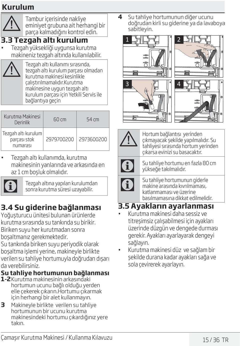 kurutma makinesine uygun tezgah altı kurulum parçası için Yetkili Servis ile bağlantıya geçin 4 Su tahliye hortumunun diğer ucunu doğrudan kirli su giderine ya da lavaboya sabitleyin.