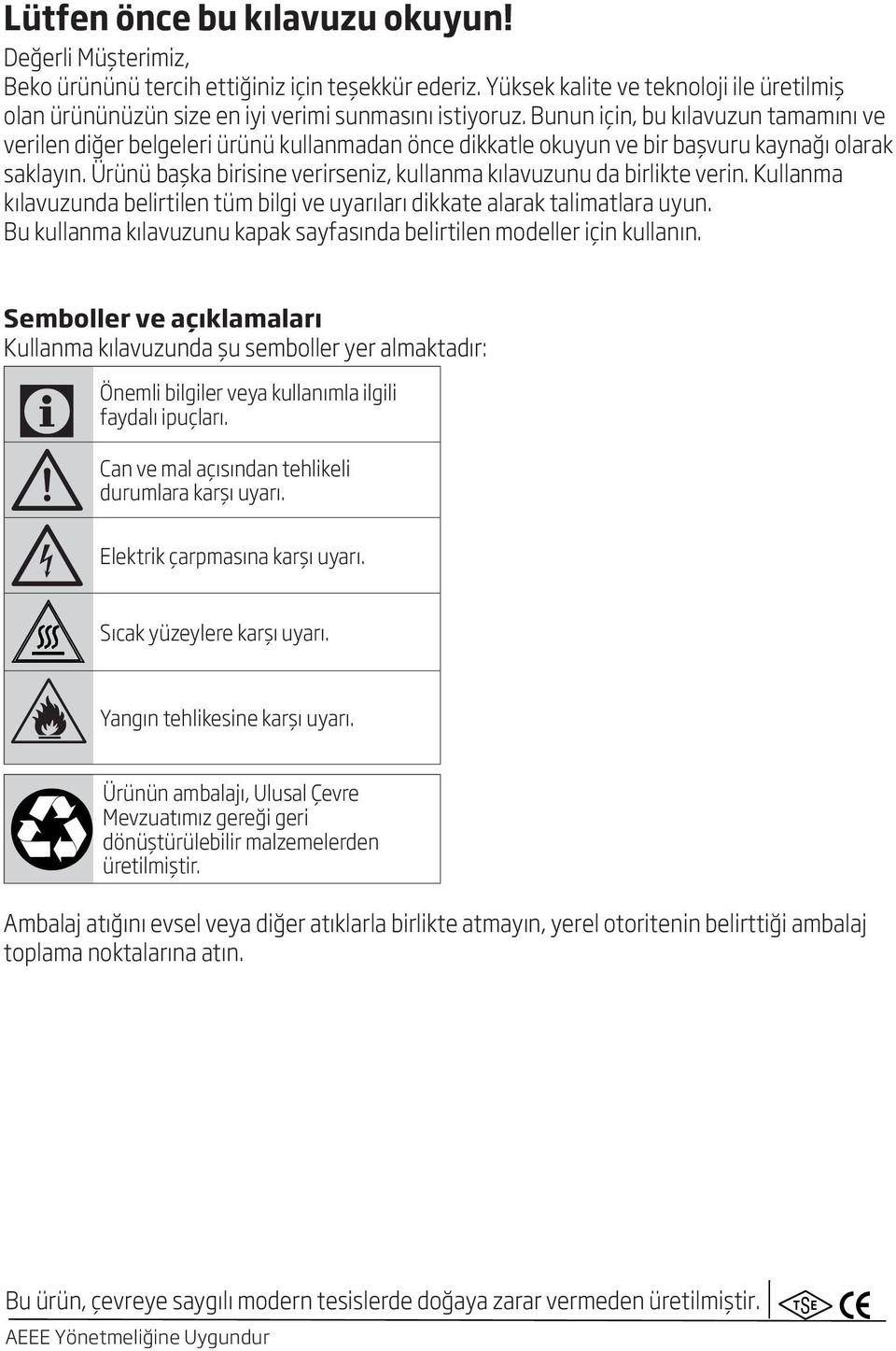 Ürünü başka birisine verirseniz, kullanma kılavuzunu da birlikte verin. Kullanma kılavuzunda belirtilen tüm bilgi ve uyarıları dikkate alarak talimatlara uyun.