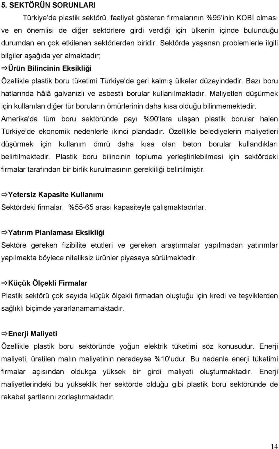 Sektörde yaşanan problemlerle ilgili bilgiler aşağıda yer almaktadır; Ürün Bilincinin Eksikliği Özellikle plastik boru tüketimi Türkiye de geri kalmış ülkeler düzeyindedir.