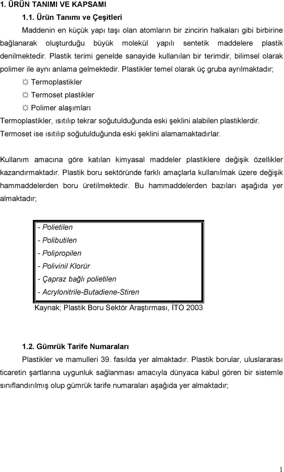 Plastikler temel olarak üç gruba ayrılmaktadır; Termoplastikler Termoset plastikler Polimer alaşımları Termoplastikler, ısıtılıp tekrar soğutulduğunda eski şeklini alabilen plastiklerdir.