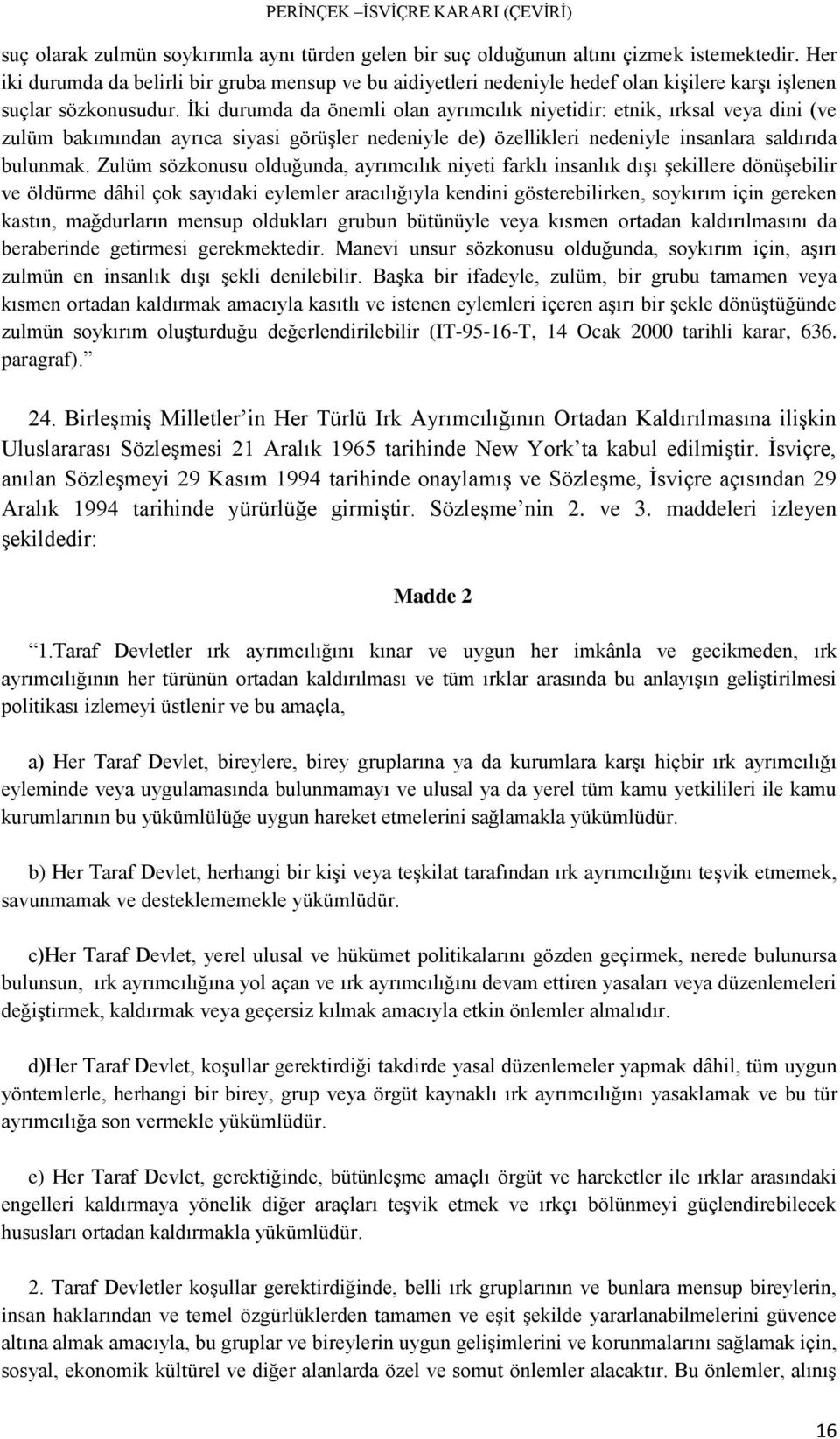 İki durumda da önemli olan ayrımcılık niyetidir: etnik, ırksal veya dini (ve zulüm bakımından ayrıca siyasi görüşler nedeniyle de) özellikleri nedeniyle insanlara saldırıda bulunmak.