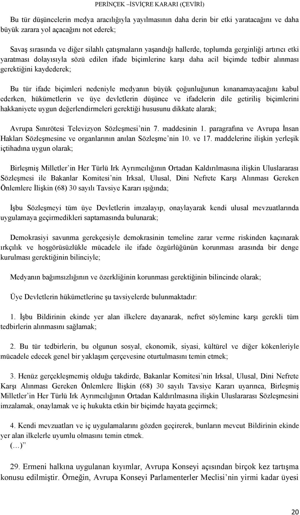 çoğunluğunun kınanamayacağını kabul ederken, hükümetlerin ve üye devletlerin düşünce ve ifadelerin dile getiriliş biçimlerini hakkaniyete uygun değerlendirmeleri gerektiği hususunu dikkate alarak;