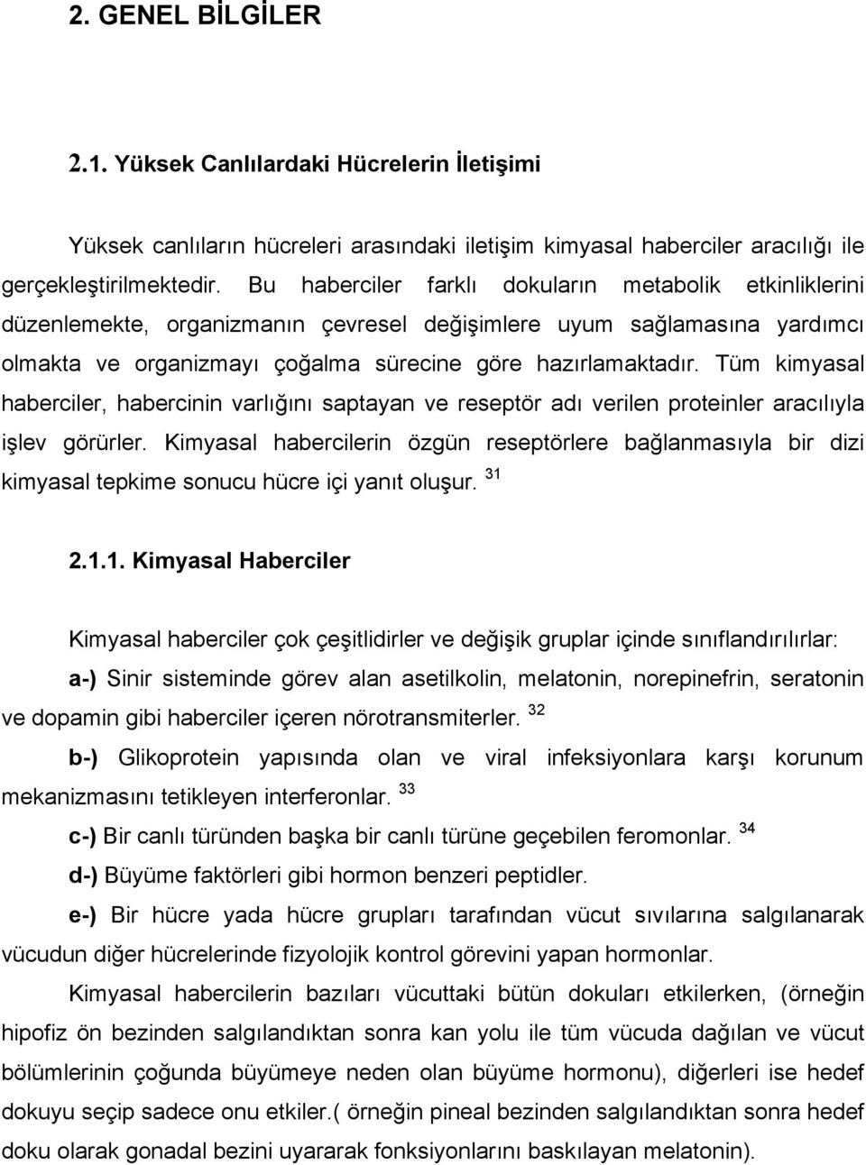 Tüm kimyasal haberciler, habercinin varlığını saptayan ve reseptör adı verilen proteinler aracılıyla işlev görürler.