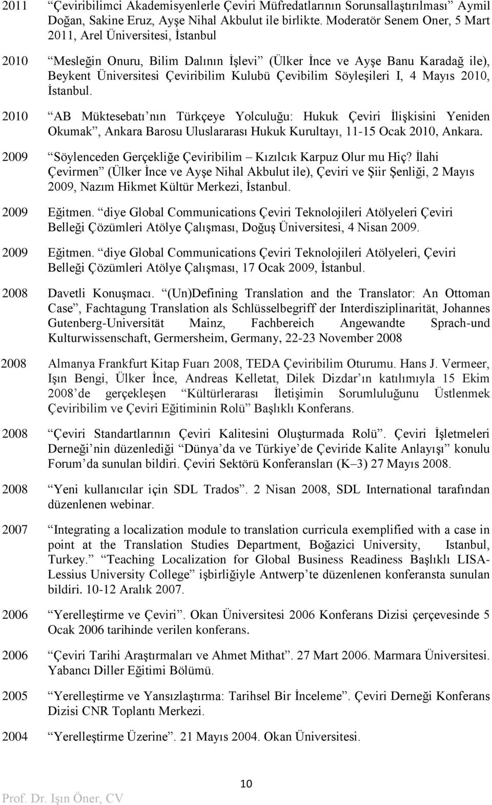Söyleşileri I, 4 Mayıs 2010, İstanbul. 2010 AB Müktesebatı nın Türkçeye Yolculuğu: Hukuk Çeviri İlişkisini Yeniden Okumak, Ankara Barosu Uluslararası Hukuk Kurultayı, 11-15 Ocak 2010, Ankara.