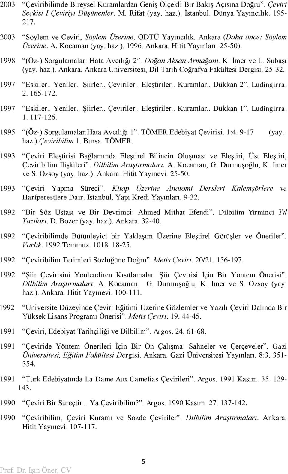 Doğan Aksan Armağanı. K. İmer ve L. Subaşı (yay. haz.). Ankara. Ankara Üniversitesi, Dil Tarih Coğrafya Fakültesi Dergisi. 25-32. 1997 Eskiler.. Yeniler.. Şiirler.. Çeviriler.. Eleştiriler.. Kuramlar.