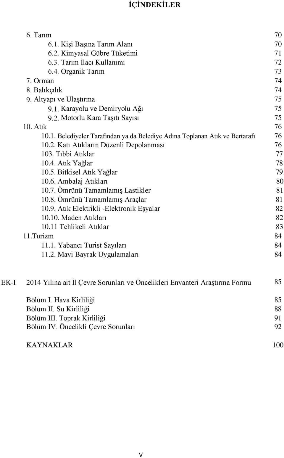 Atık Yağlar 78 10.5. Bitkisel Atık Yağlar 79 10.6. Ambalaj Atıkları 80 10.7. Ömrünü Tamamlamış Lastikler 81 10.8. Ömrünü Tamamlamış Araçlar 81 10.9. Atık Elektrikli -Elektronik Eşyalar 82 10.10. Maden Atıkları 82 10.