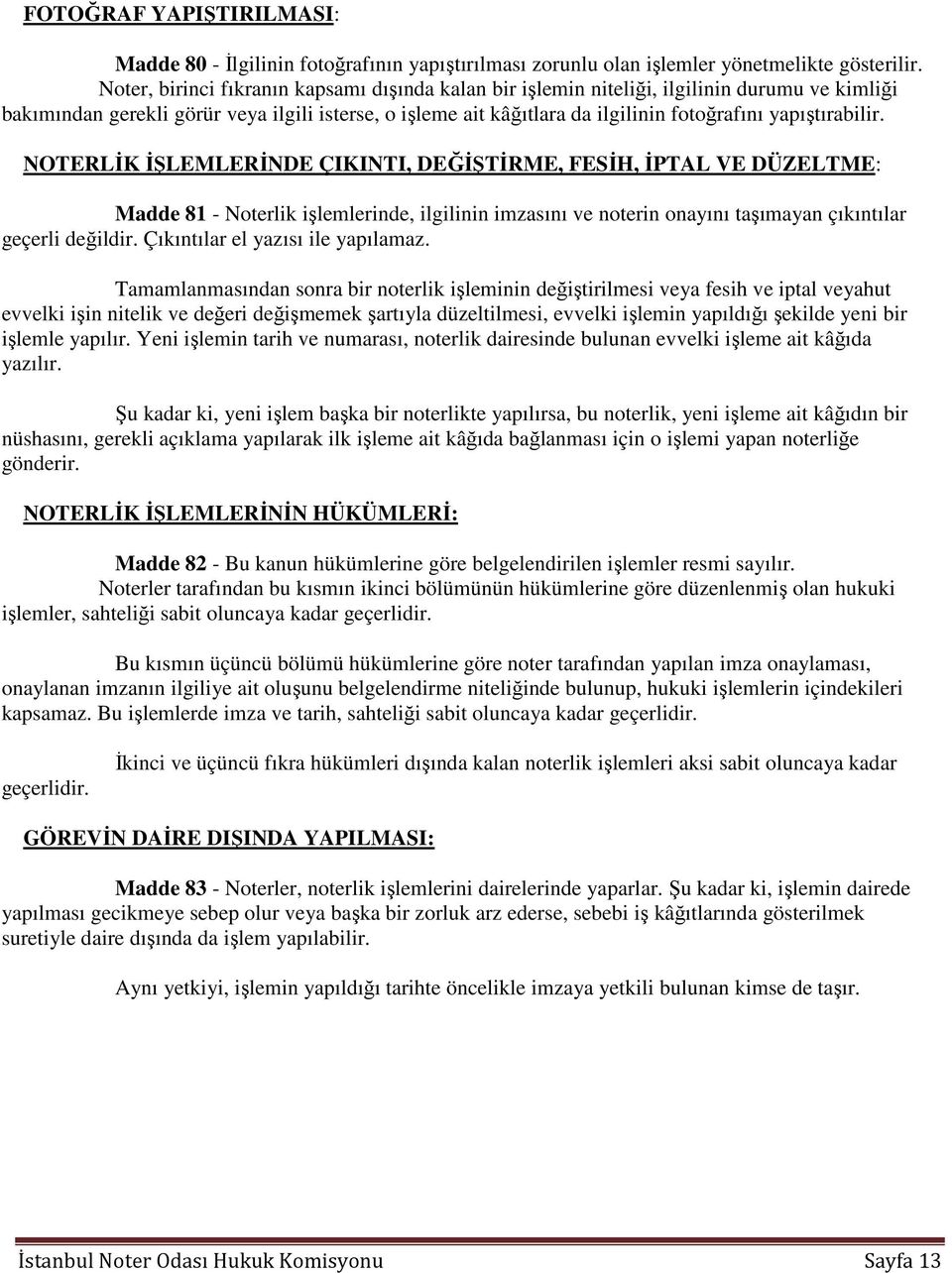 yapıştırabilir. NOTERLİK İŞLEMLERİNDE ÇIKINTI, DEĞİŞTİRME, FESİH, İPTAL VE DÜZELTME: Madde 81 - Noterlik işlemlerinde, ilgilinin imzasını ve noterin onayını taşımayan çıkıntılar geçerli değildir.