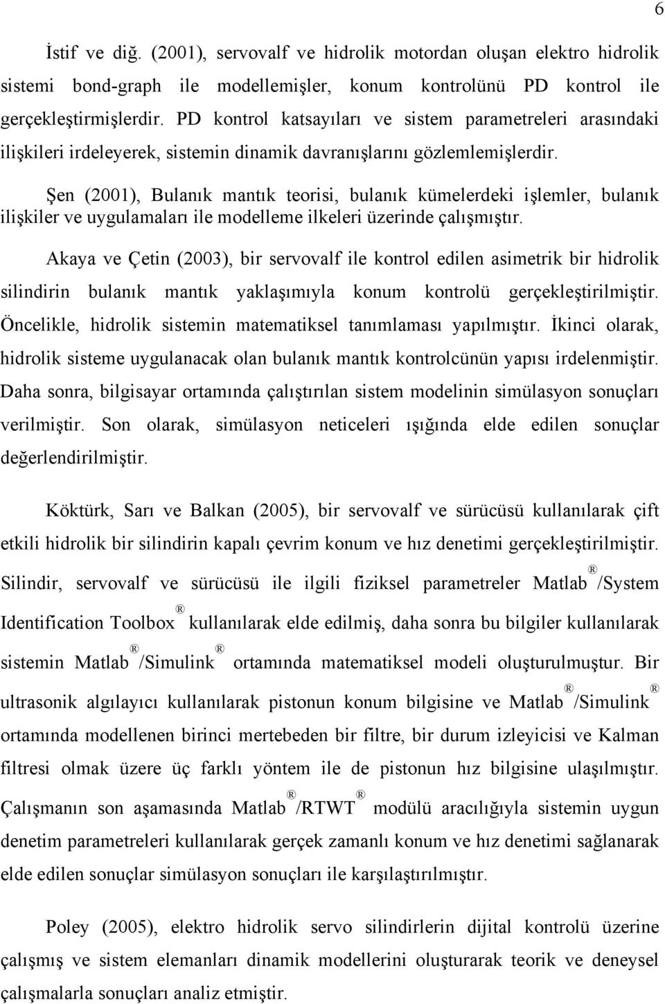 Şen (2001), Bulanık mantık teorisi, bulanık kümelerdeki işlemler, bulanık ilişkiler ve uygulamaları ile modelleme ilkeleri üzerinde çalışmıştır.