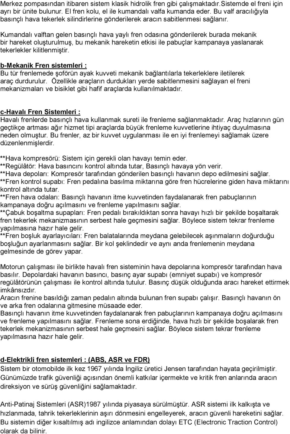 Kumandalı valftan gelen basınçlı hava yaylı fren odasına gönderilerek burada mekanik bir hareket oluşturulmuş, bu mekanik hareketin etkisi ile pabuçlar kampanaya yaslanarak tekerlekler kilitlenmiştir.