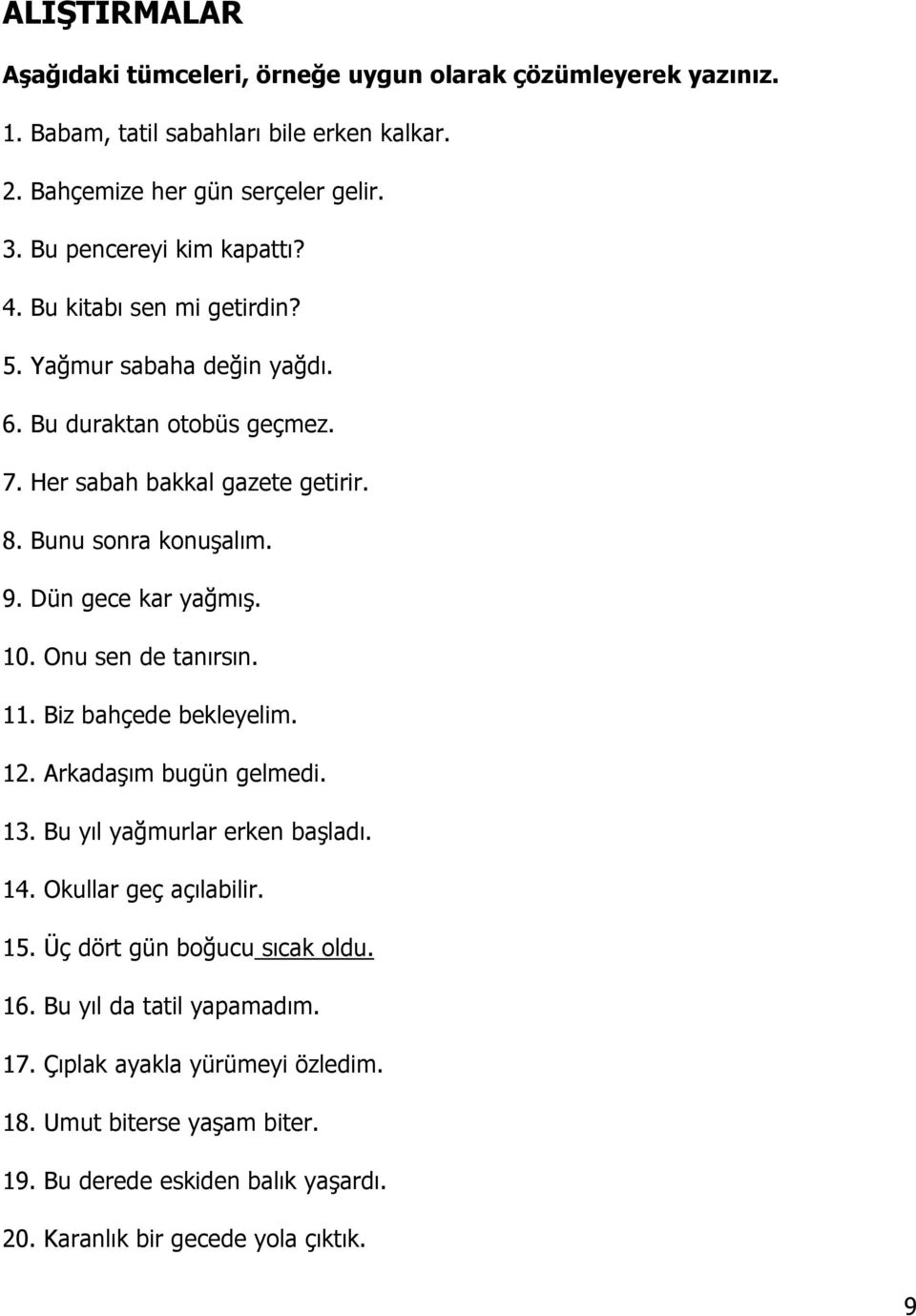 Dün gece kar yağmış. 10. Onu sen de tanırsın. 11. Biz bahçede bekleyelim. 12. Arkadaşım bugün gelmedi. 13. Bu yıl yağmurlar erken başladı. 14. Okullar geç açılabilir. 15.