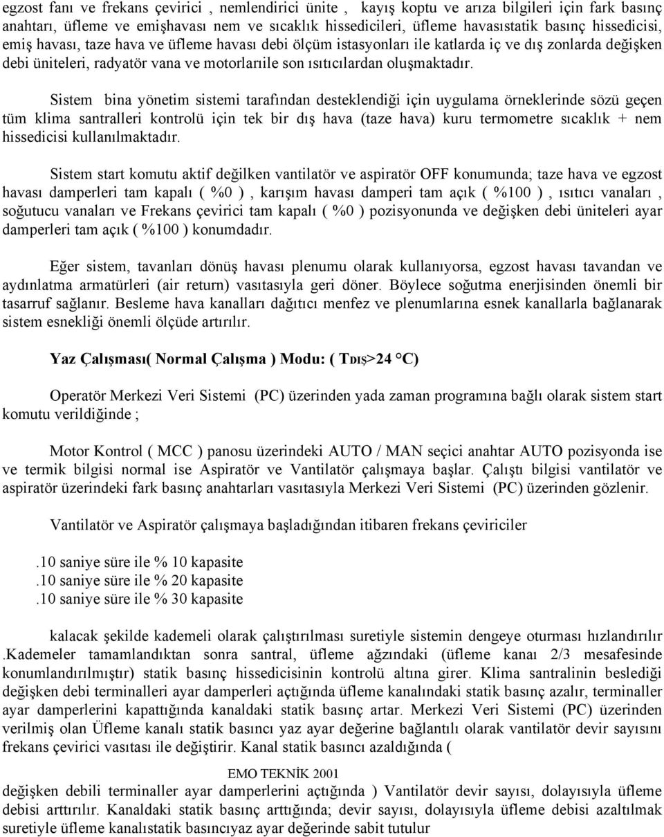 Sistem bina yönetim sistemi tarafından desteklendiği için uygulama örneklerinde sözü geçen tüm klima santralleri kontrolü için tek bir dış hava (taze hava) kuru termometre sıcaklık + nem hissedicisi